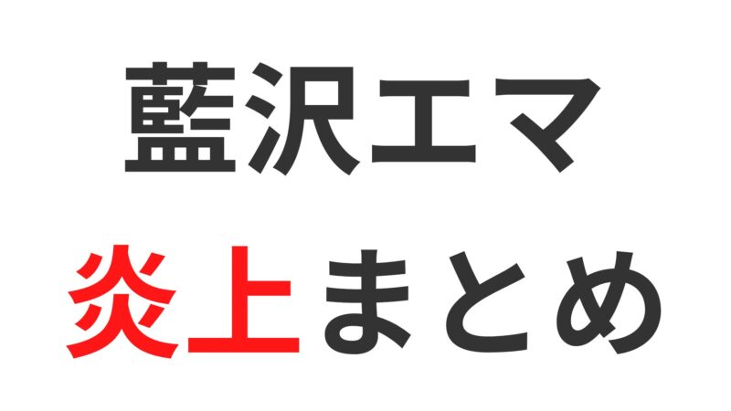 藍沢エマの炎上エピソードまとめ5選！裏VALOのやりすぎやFF10配信の放置にファン困惑？